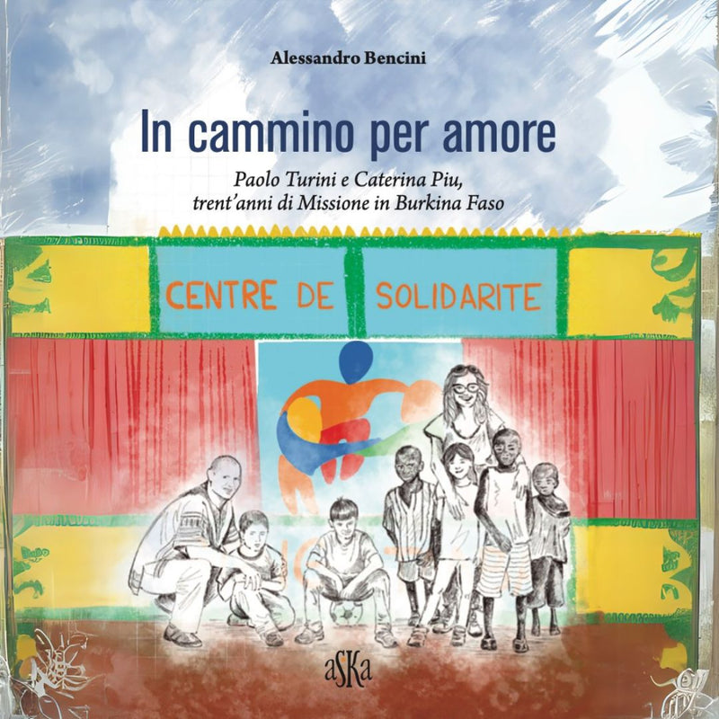 IN CAMMINO PER AMORE - PAOLO TURINI E CATERINA PIU, TRENT'ANNI DI MISSIONE IN BURKINA FASO