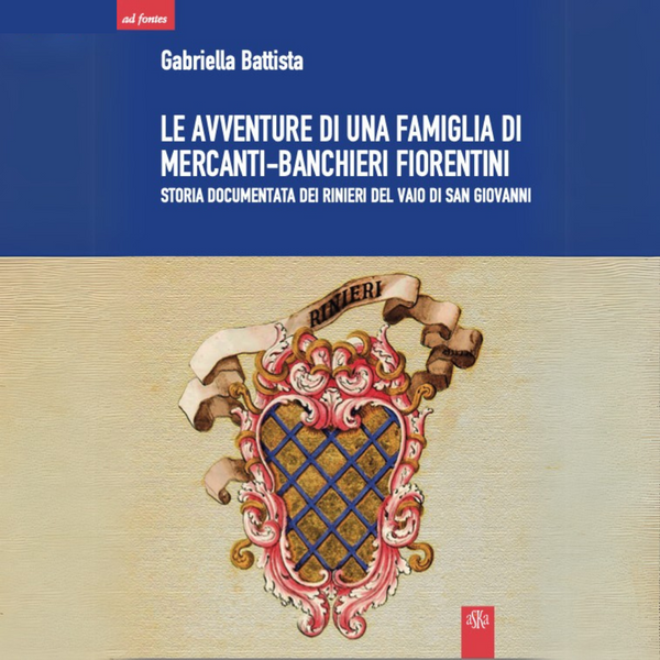 LE AVVENTURE DI UNA FAMIGLIA DI  MERCANTI-BANCHIERI FIORENTINI  Storia documentata dei Rinieri del Vaio di San Giovanni